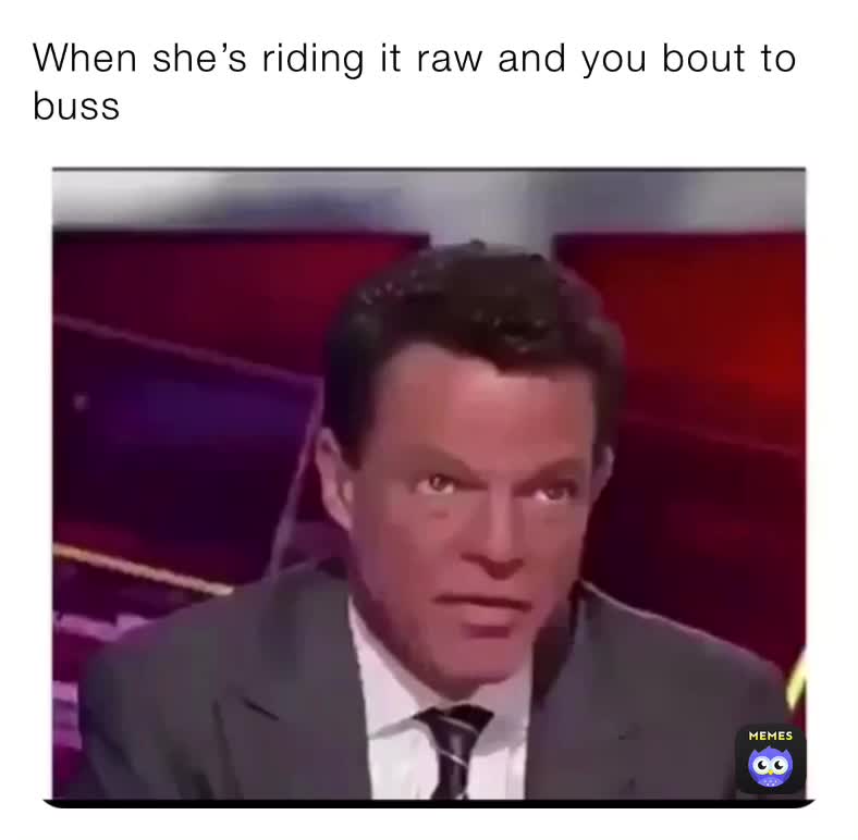 Best of When shes riding you raw meme